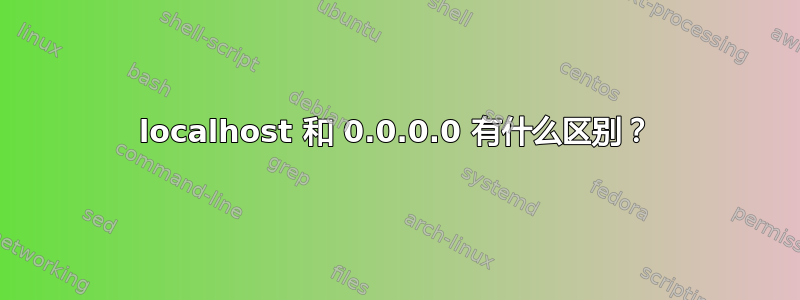 localhost 和 0.0.0.0 有什么区别？