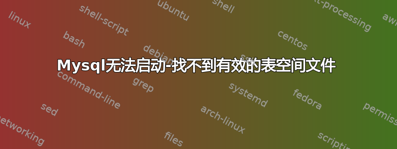 Mysql无法启动-找不到有效的表空间文件