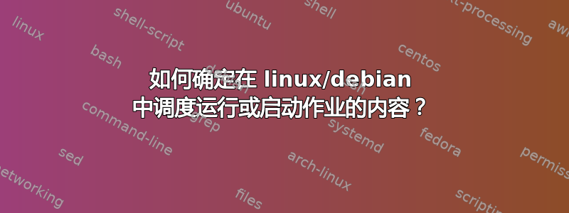 如何确定在 linux/debian 中调度运行或启动作业的内容？