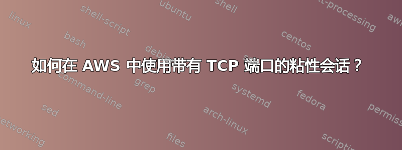 如何在 AWS 中使用带有 TCP 端口的粘性会话？