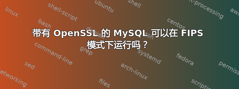 带有 OpenSSL 的 MySQL 可以在 FIPS 模式下运行吗？