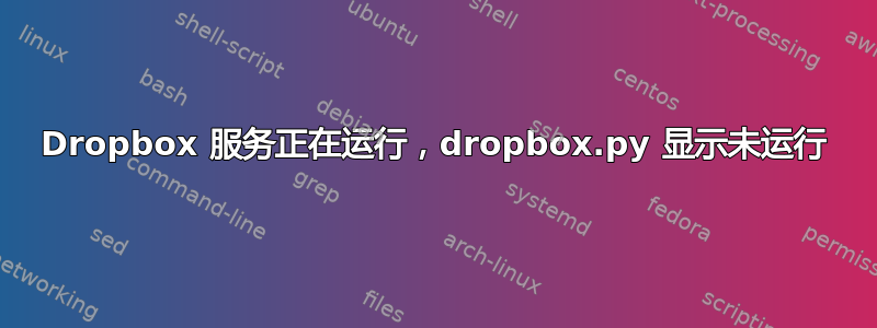 Dropbox 服务正在运行，dropbox.py 显示未运行