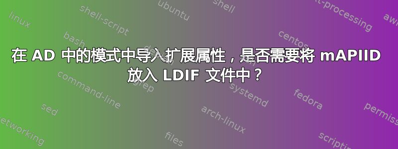 在 AD 中的模式中导入扩展属性，是否需要将 mAPIID 放入 LDIF 文件中？