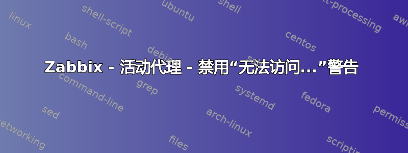 Zabbix - 活动代理 - 禁用“无法访问...”警告