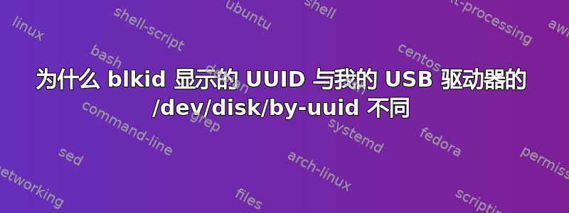 为什么 blkid 显示的 UUID 与我的 USB 驱动器的 /dev/disk/by-uuid 不同