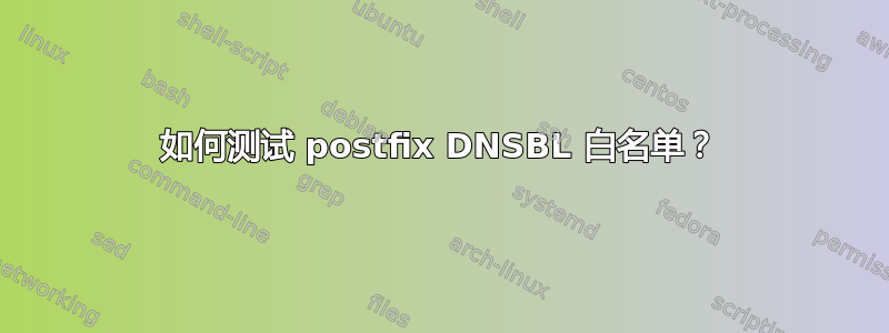 如何测试 postfix DNSBL 白名单？