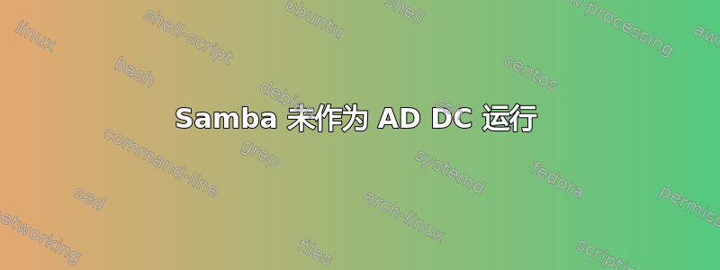 Samba 未作为 AD DC 运行