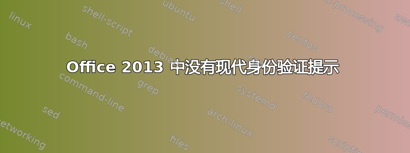 Office 2013 中没有现代身份验证提示