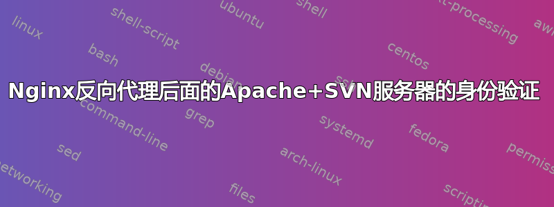 Nginx反向代理后面的Apache+SVN服务器的身份验证