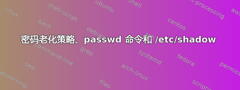 密码老化策略、passwd 命令和 /etc/shadow