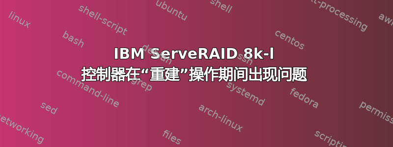 IBM ServeRAID 8k-l 控制器在“重建”操作期间出现问题