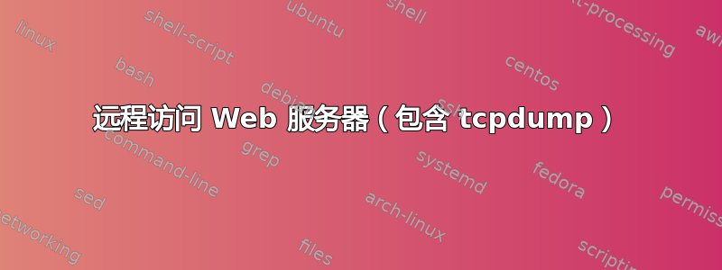 远程访问 Web 服务器（包含 tcpdump）