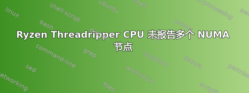 Ryzen Threadripper CPU 未报告多个 NUMA 节点