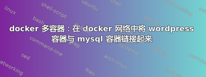 docker 多容器：在 docker 网络中将 wordpress 容器与 mysql 容器链接起来