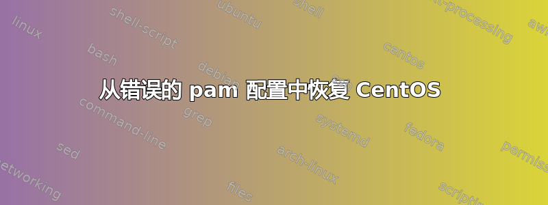 从错误的 pam 配置中恢复 CentOS