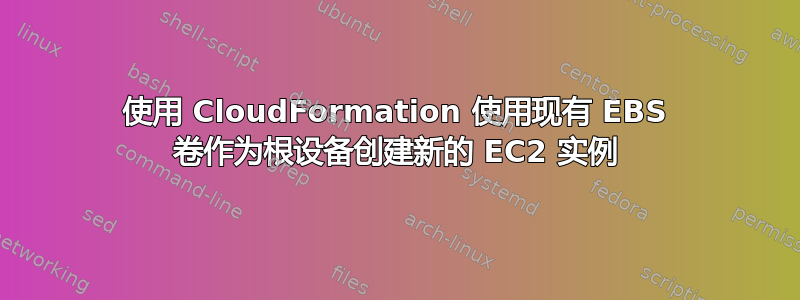 使用 CloudFormation 使用现有 EBS 卷作为根设备创建新的 EC2 实例