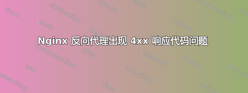 Nginx 反向代理出现 4xx 响应代码问题