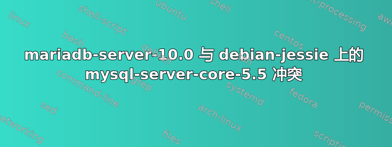 mariadb-server-10.0 与 debian-jessie 上的 mysql-server-core-5.5 冲突