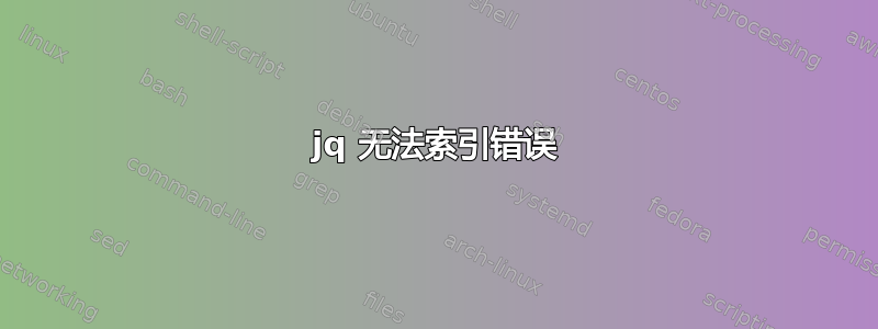 jq 无法索引错误