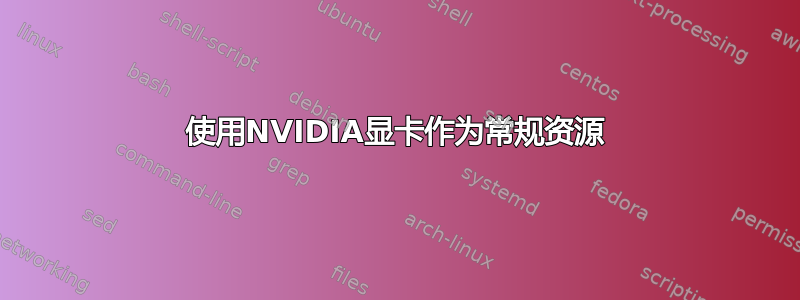 使用NVIDIA显卡作为常规资源