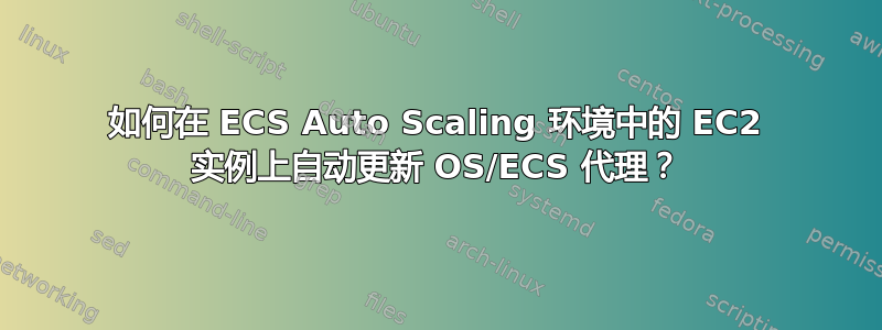 如何在 ECS Auto Scaling 环境中的 EC2 实例上自动更新 OS/ECS 代理？