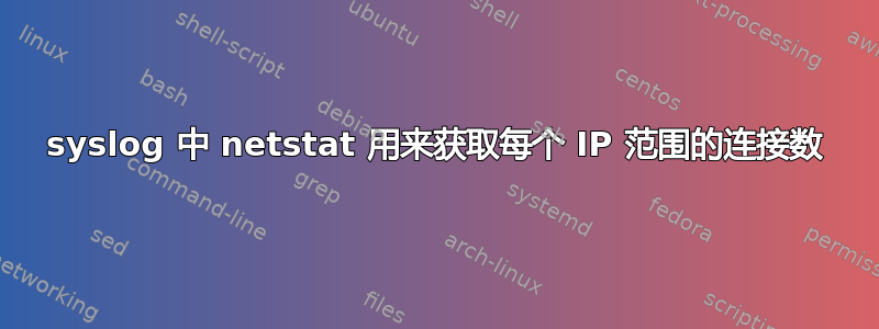 syslog 中 netstat 用来获取每个 IP 范围的连接数