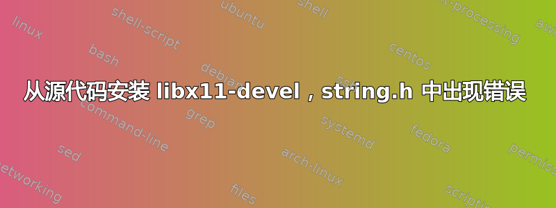 从源代码安装 libx11-devel，string.h 中出现错误