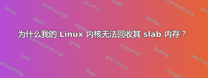 为什么我的 Linux 内核无法回收其 slab 内存？