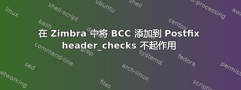 在 Zimbra 中将 BCC 添加到 Postfix header_checks 不起作用