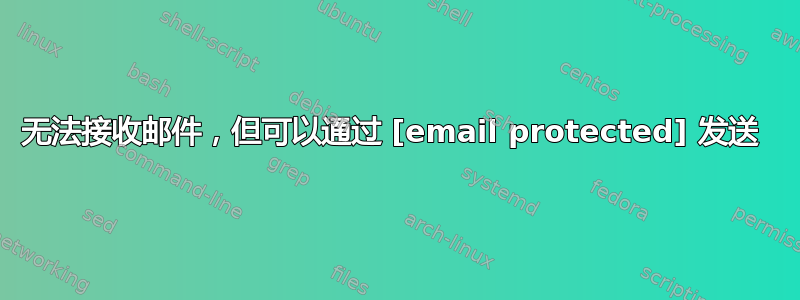 无法接收邮件，但可以通过 [email protected] 发送 