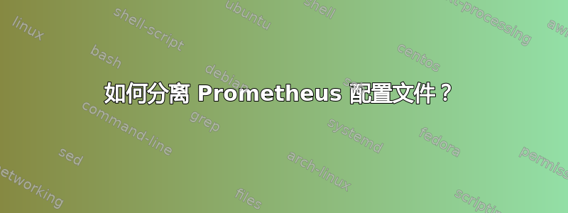 如何分离 Prometheus 配置文件？