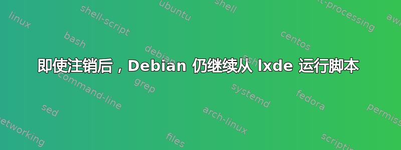 即使注销后，Debian 仍继续从 lxde 运行脚本