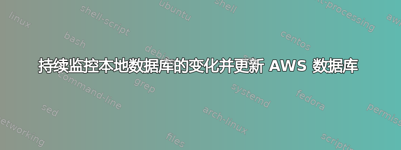 持续监控本地数据库的变化并更新 AWS 数据库