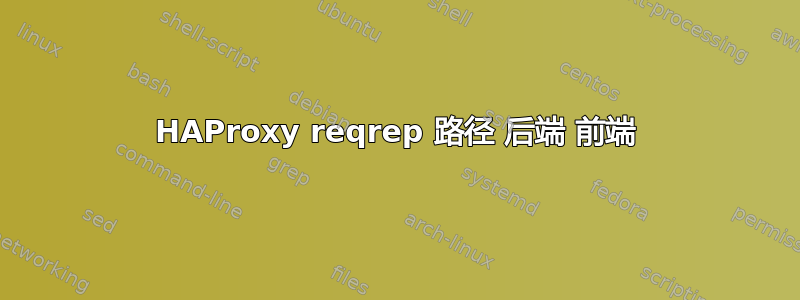 HAProxy reqrep 路径 后端 前端