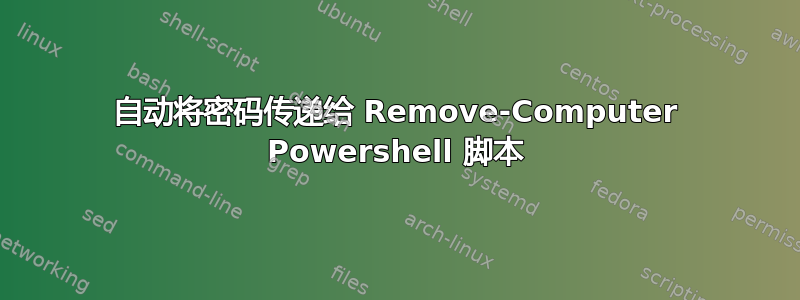 自动将密码传递给 Remove-Computer Powershell 脚本