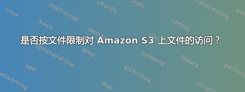 是否按文件限制对 Amazon S3 上文件的访问？