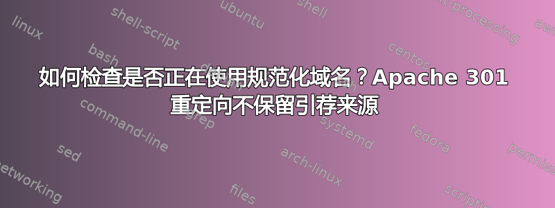 如何检查是否正在使用规范化域名？Apache 301 重定向不保留引荐来源