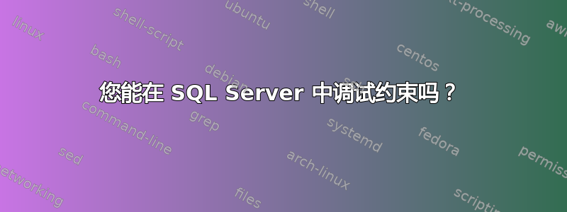 您能在 SQL Server 中调试约束吗？