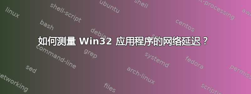 如何测量 Win32 应用程序的网络延迟？