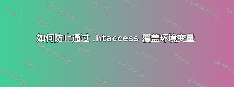 如何防止通过 .htaccess 覆盖环境变量