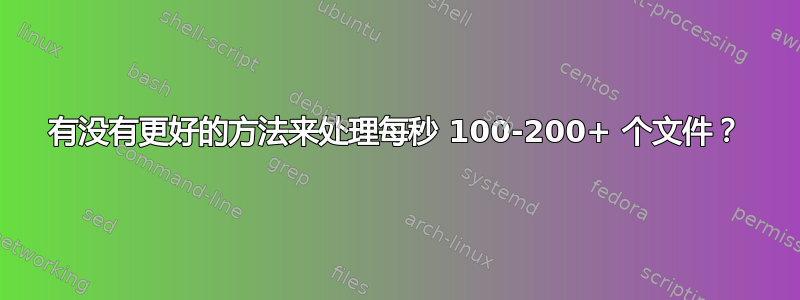 有没有更好的方法来处理每秒 100-200+ 个文件？