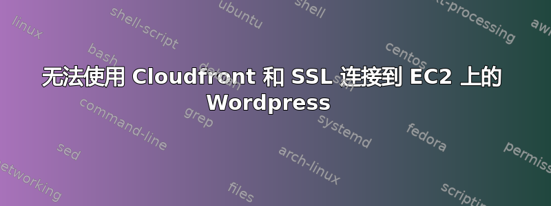 无法使用 Cloudfront 和 SSL 连接到 EC2 上的 Wordpress 