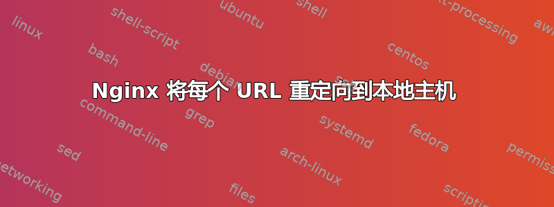 Nginx 将每个 URL 重定向到本地主机