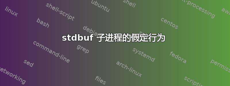 stdbuf 子进程的假定行为