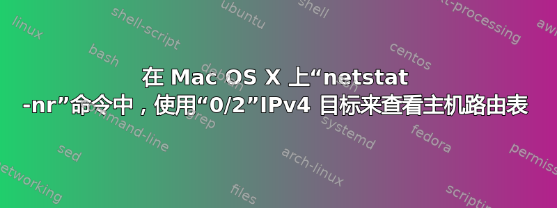 在 Mac OS X 上“netstat -nr”命令中，使用“0/2”IPv4 目标来查看主机路由表