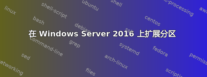 在 Windows Server 2016 上扩展分区