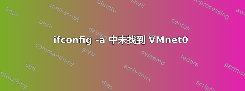 ifconfig -a 中未找到 VMnet0