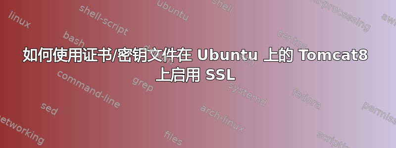 如何使用证书/密钥文件在 Ubuntu 上的 Tomcat8 上启用 SSL