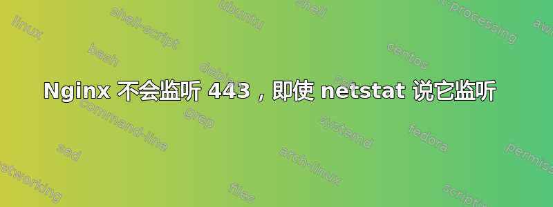 Nginx 不会监听 443，即使 netstat 说它监听 