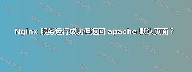 Nginx 服务运行成功但返回 apache 默认页面？